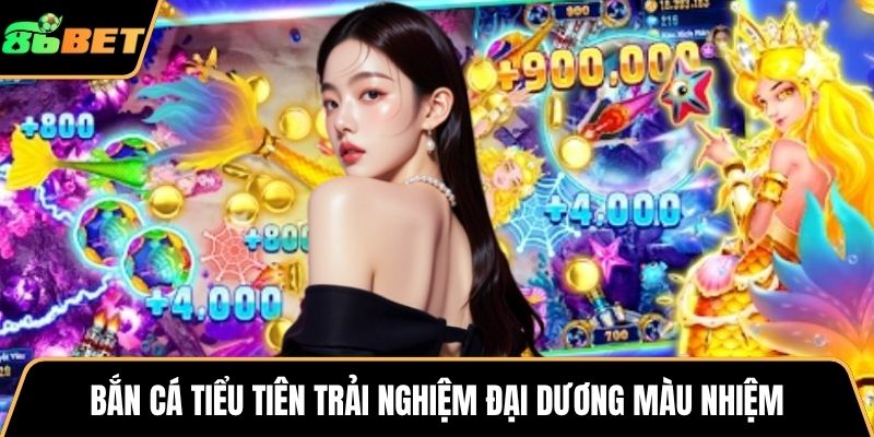 Bắn cá tiểu tiên trải nghiệm đại dương màu nhiệm