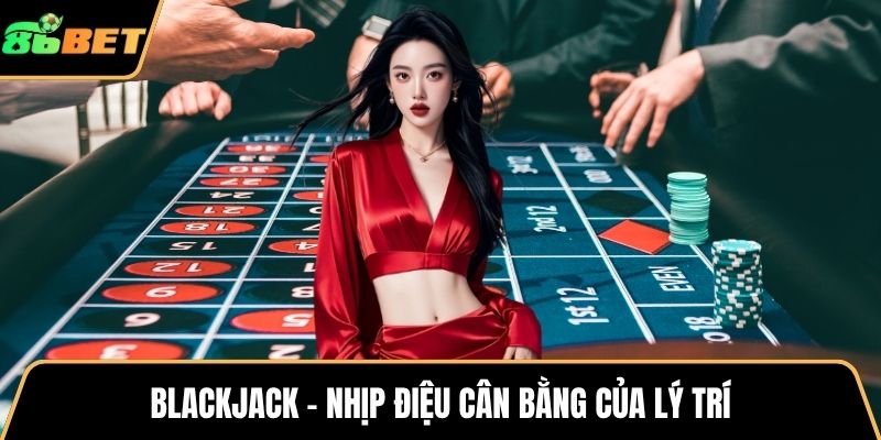 Blackjack – Nhịp điệu cân bằng của lý trí