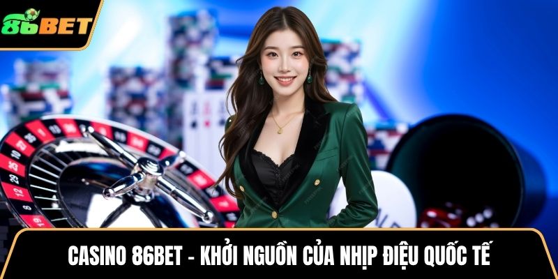 Casino 86BET – Khởi nguồn của nhịp điệu quốc tế