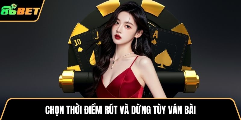 Chọn thời điểm rút và dừng tùy ván bài