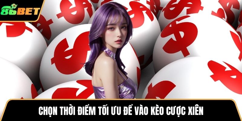 Chọn thời điểm tối ưu để vào kèo cược xiên