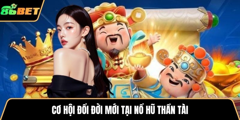 Cơ hội đổi đời mới tại nổ hũ thần tài