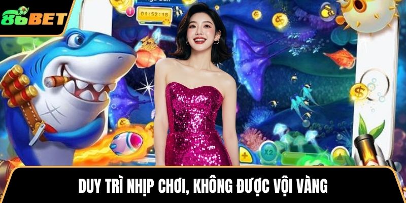 Duy trì nhịp chơi, không được vội vàng