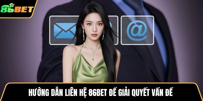 Hướng dẫn liên hệ 86BET để giải quyết vấn đề