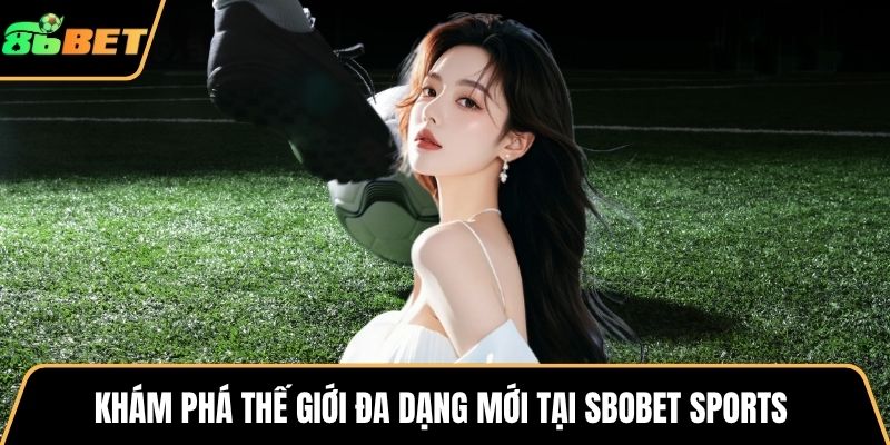 Khám phá thế giới đa dạng mới tại SBOBET Sports