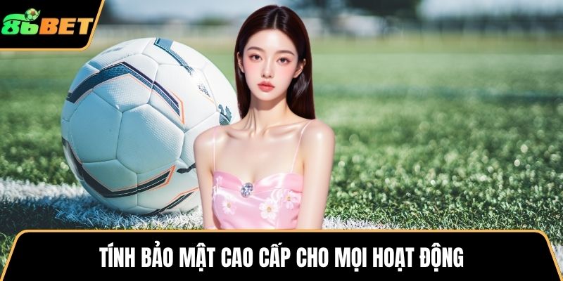 Tính bảo mật cao cấp cho mọi hoạt động
