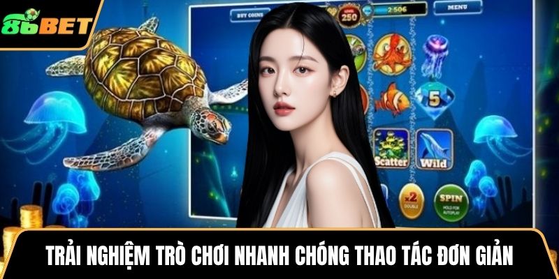 Trải nghiệm trò chơi nhanh chóng thao tác đơn giản